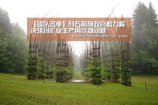 【球队名单】科右前旗政府着力解决埃玛矿业生产用水难问题(图1) 球队名单
