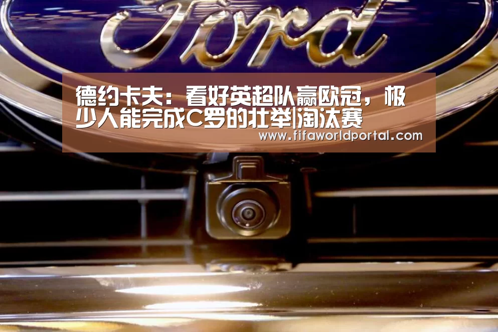 德约卡夫:看好英超队赢欧冠,极少人能完成C罗的壮举|淘汰赛(图1) 淘汰赛