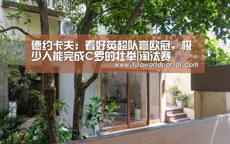 德约卡夫:看好英超队赢欧冠,极少人能完成C罗的壮举|淘汰赛(图2) 比赛集锦