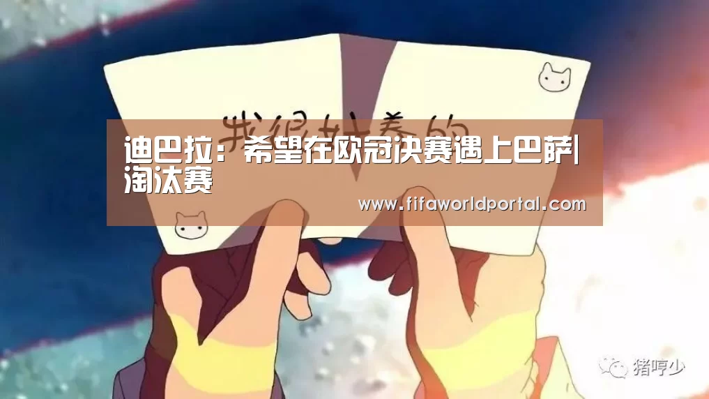 迪巴拉:希望在欧冠决赛遇上巴萨|淘汰赛(图1) 世界杯专题