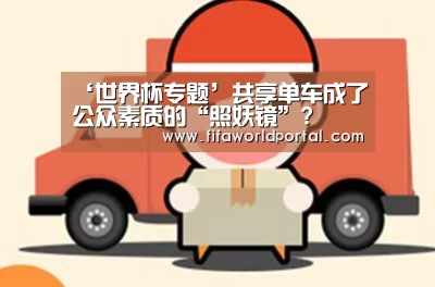 ‘世界杯专题’共享单车成了公众素质的“照妖镜”?(图2) 比赛集锦