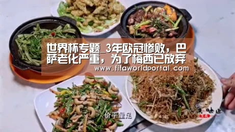 世界杯专题_3年欧冠惨败,巴萨老化严重,为了梅西已放弃整个森林(图3) 比赛集锦