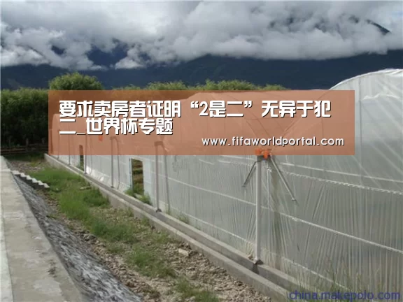 要求卖房者证明“2是二”无异于犯二_世界杯专题(图1) 淘汰赛