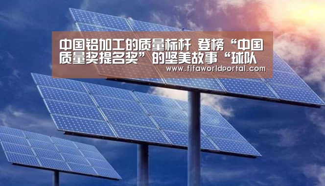 中国铝加工的质量标杆 登榜“中国质量奖提名奖”的坚美故事“球队名单”(图3) 比赛集锦